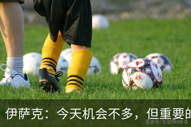 伊萨克：今天机会不多，但重要的是在机会出现时做好准备