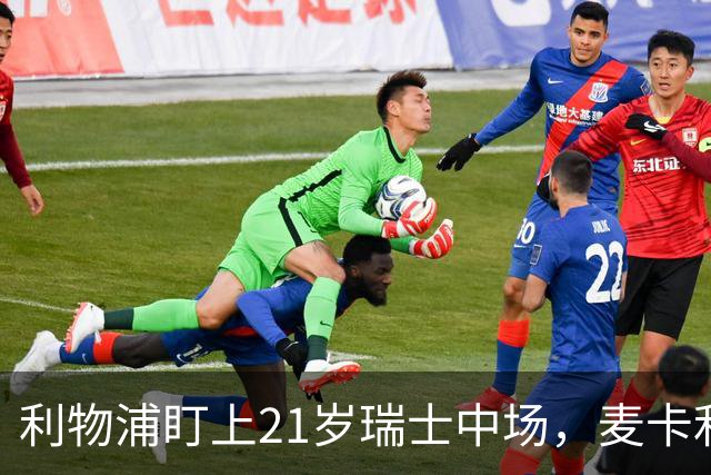 利物浦盯上21岁瑞士中场，麦卡利斯特或冬窗走人
