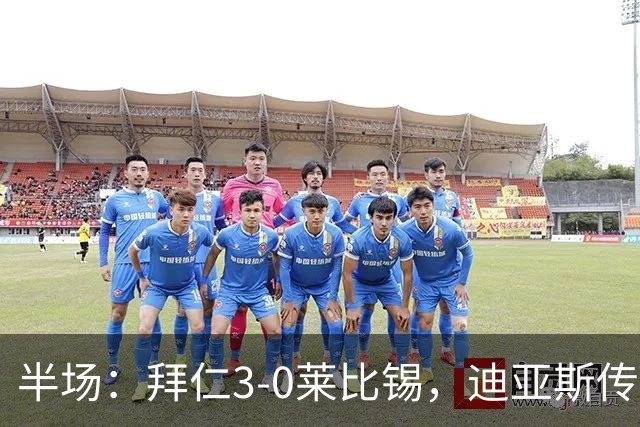 半场：拜仁3-0莱比锡，迪亚斯传射，奥利塞破门，凯恩献助攻