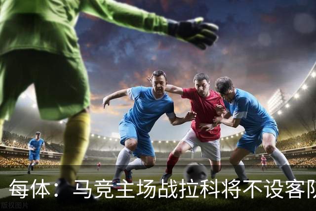 每体：马竞主场战拉科将不设客队看台