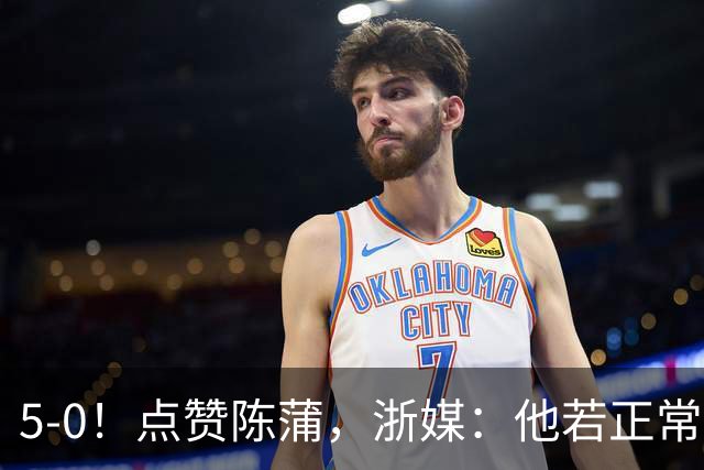 5-0！点赞陈蒲，浙媒：他若正常，浙江会再集齐一幅同花顺